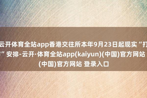 云开体育全站app香港交往所本年9月23日起现实“打风不断市”安排-云开·体育全站app(kaiyun)(中国)官方网站 登录入口