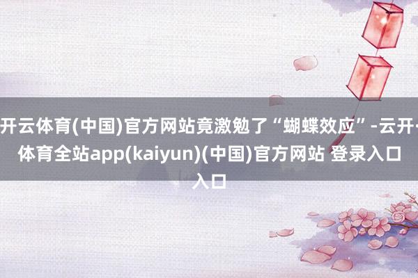 开云体育(中国)官方网站竟激勉了“蝴蝶效应”-云开·体育全站app(kaiyun)(中国)官方网站 登录入口