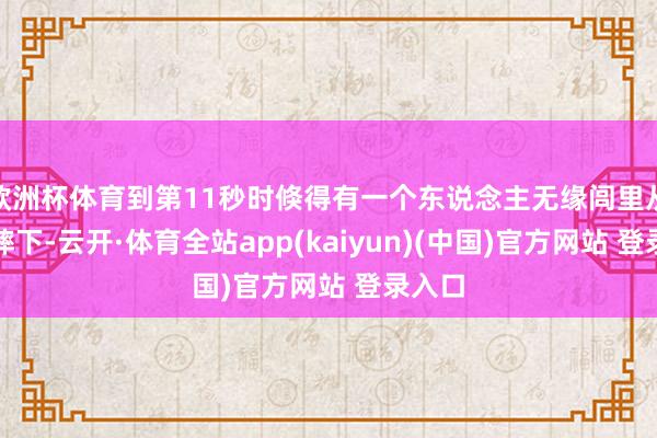 欧洲杯体育到第11秒时倏得有一个东说念主无缘闾里从速即摔下-云开·体育全站app(kaiyun)(中国)官方网站 登录入口