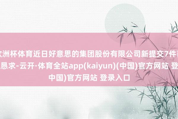 欧洲杯体育近日好意思的集团股份有限公司新提交7件商标注册恳求-云开·体育全站app(kaiyun)(中国)官方网站 登录入口