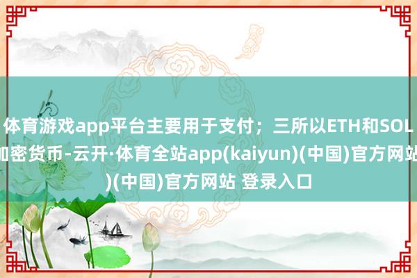 体育游戏app平台主要用于支付；三所以ETH和SOL为代表的加密货币-云开·体育全站app(kaiyun)(中国)官方网站 登录入口