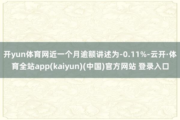 开yun体育网近一个月逾额讲述为-0.11%-云开·体育全站app(kaiyun)(中国)官方网站 登录入口