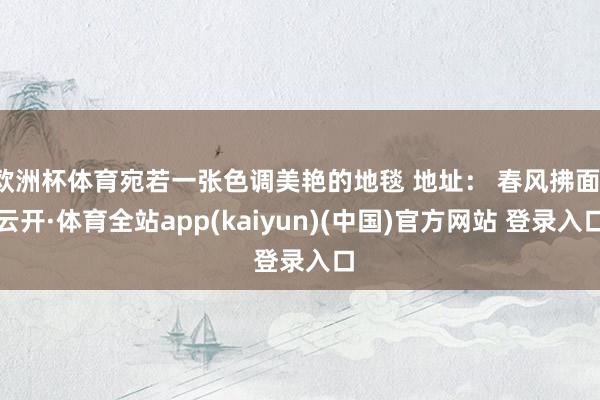 欧洲杯体育宛若一张色调美艳的地毯 地址： 春风拂面-云开·体育全站app(kaiyun)(中国)官方网站 登录入口