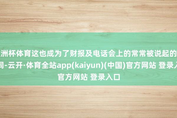 欧洲杯体育这也成为了财报及电话会上的常常被说起的要道词-云开·体育全站app(kaiyun)(中国)官方网站 登录入口