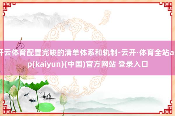 开云体育配置完竣的清单体系和轨制-云开·体育全站app(kaiyun)(中国)官方网站 登录入口
