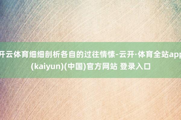 开云体育细细剖析各自的过往情愫-云开·体育全站app(kaiyun)(中国)官方网站 登录入口