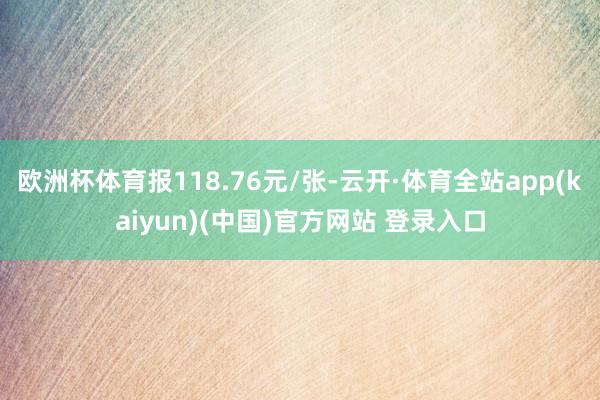 欧洲杯体育报118.76元/张-云开·体育全站app(kaiyun)(中国)官方网站 登录入口