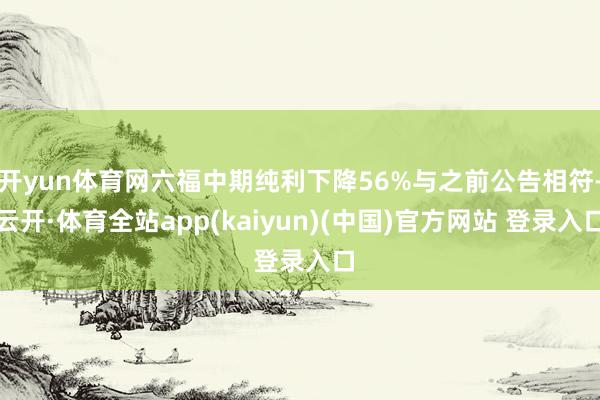 开yun体育网六福中期纯利下降56%与之前公告相符-云开·体育全站app(kaiyun)(中国)官方网站 登录入口