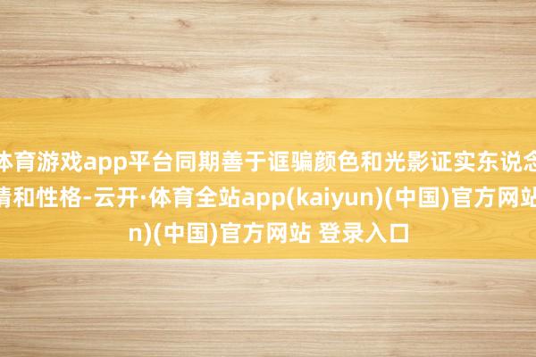 体育游戏app平台同期善于诓骗颜色和光影证实东说念主物的心情和性格-云开·体育全站app(kaiyun)(中国)官方网站 登录入口