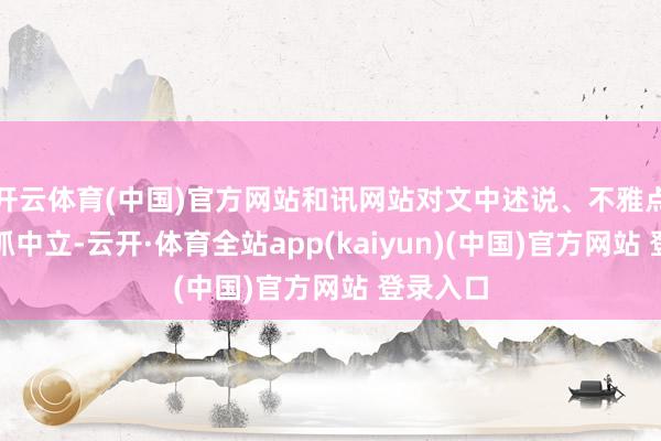 开云体育(中国)官方网站和讯网站对文中述说、不雅点判断保抓中立-云开·体育全站app(kaiyun)(中国)官方网站 登录入口