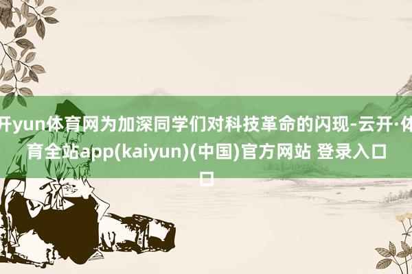 开yun体育网为加深同学们对科技革命的闪现-云开·体育全站app(kaiyun)(中国)官方网站 登录入口
