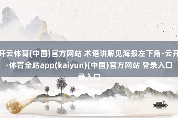开云体育(中国)官方网站 术语讲解见海报左下角-云开·体育全站app(kaiyun)(中国)官方网站 登录入口