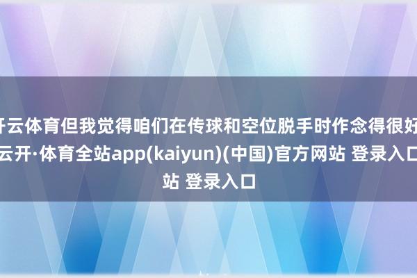 开云体育但我觉得咱们在传球和空位脱手时作念得很好-云开·体育全站app(kaiyun)(中国)官方网站 登录入口