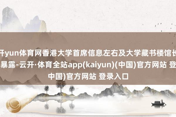开yun体育网香港大学首席信息左右及大学藏书楼馆长伍丽娟暴露-云开·体育全站app(kaiyun)(中国)官方网站 登录入口