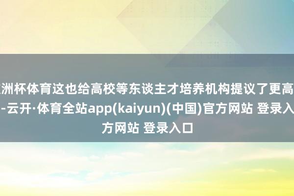 欧洲杯体育这也给高校等东谈主才培养机构提议了更高条目-云开·体育全站app(kaiyun)(中国)官方网站 登录入口
