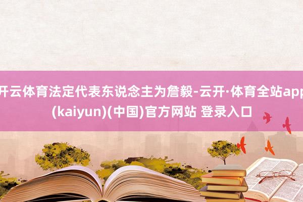 开云体育法定代表东说念主为詹毅-云开·体育全站app(kaiyun)(中国)官方网站 登录入口