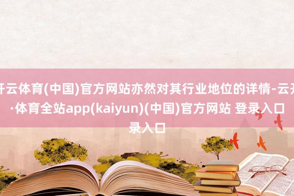 开云体育(中国)官方网站亦然对其行业地位的详情-云开·体育全站app(kaiyun)(中国)官方网站 登录入口