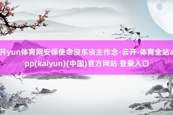 开yun体育网安保使命没东谈主作念-云开·体育全站app(kaiyun)(中国)官方网站 登录入口