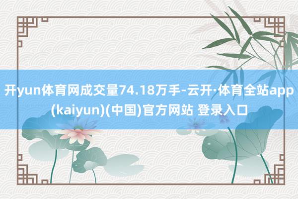 开yun体育网成交量74.18万手-云开·体育全站app(kaiyun)(中国)官方网站 登录入口
