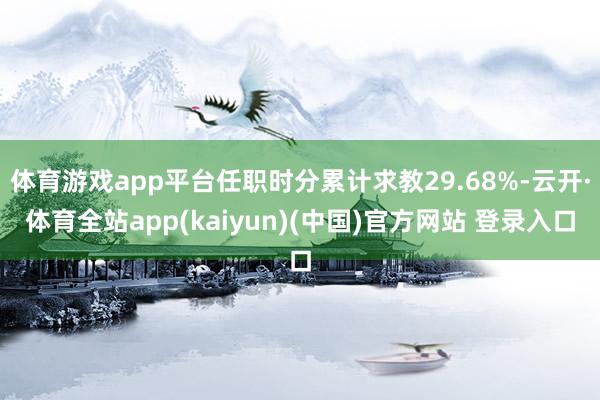 体育游戏app平台任职时分累计求教29.68%-云开·体育全站app(kaiyun)(中国)官方网站 登录入口