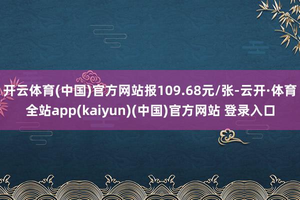 开云体育(中国)官方网站报109.68元/张-云开·体育全站app(kaiyun)(中国)官方网站 登录入口