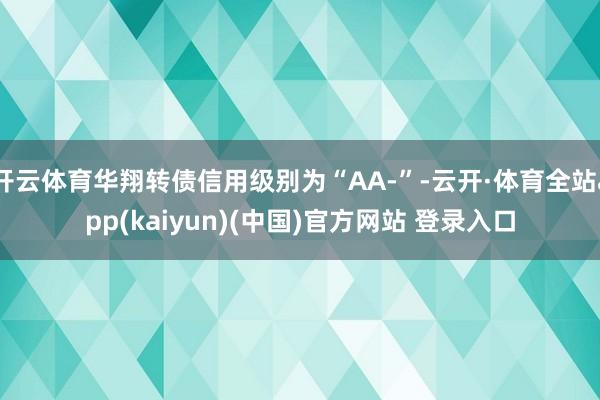 开云体育华翔转债信用级别为“AA-”-云开·体育全站app(kaiyun)(中国)官方网站 登录入口