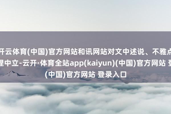 开云体育(中国)官方网站和讯网站对文中述说、不雅点判断保捏中立-云开·体育全站app(kaiyun)(中国)官方网站 登录入口