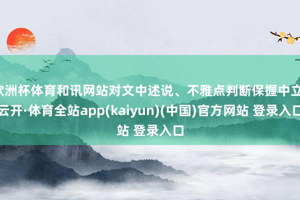 欧洲杯体育和讯网站对文中述说、不雅点判断保握中立-云开·体育全站app(kaiyun)(中国)官方网站 登录入口