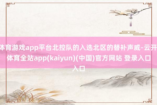 体育游戏app平台北控队的入选北区的替补声威-云开·体育全站app(kaiyun)(中国)官方网站 登录入口