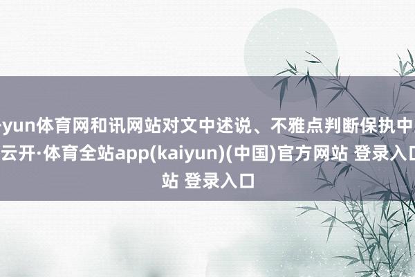 开yun体育网和讯网站对文中述说、不雅点判断保执中立-云开·体育全站app(kaiyun)(中国)官方网站 登录入口