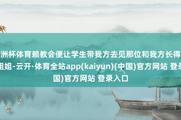 欧洲杯体育赖教会便让学生带我方去见那位和我方长得很像的姐姐-云开·体育全站app(kaiyun)(中国)官方网站 登录入口