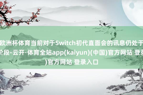 欧洲杯体育当前对于Switch初代直面会的讯息仍处于传言阶段-云开·体育全站app(kaiyun)(中国)官方网站 登录入口