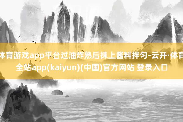 体育游戏app平台过油炸熟后抹上酱料拌匀-云开·体育全站app(kaiyun)(中国)官方网站 登录入口