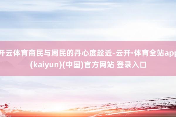 开云体育商民与周民的丹心度趁近-云开·体育全站app(kaiyun)(中国)官方网站 登录入口