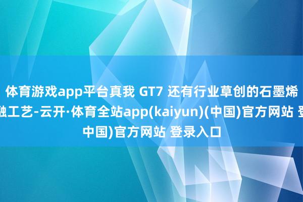 体育游戏app平台真我 GT7 还有行业草创的石墨烯玻纤交融工艺-云开·体育全站app(kaiyun)(中国)官方网站 登录入口