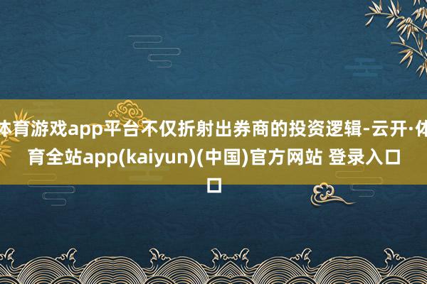 体育游戏app平台不仅折射出券商的投资逻辑-云开·体育全站app(kaiyun)(中国)官方网站 登录入口