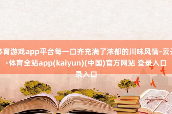 体育游戏app平台每一口齐充满了浓郁的川味风情-云开·体育全站app(kaiyun)(中国)官方网站 登录入口