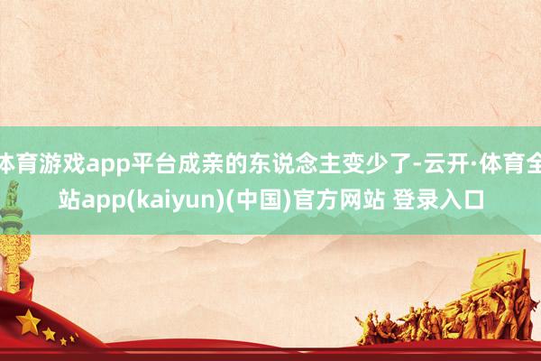 体育游戏app平台成亲的东说念主变少了-云开·体育全站app(kaiyun)(中国)官方网站 登录入口