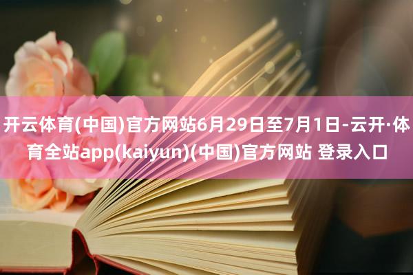 开云体育(中国)官方网站6月29日至7月1日-云开·体育全站app(kaiyun)(中国)官方网站 登录入口