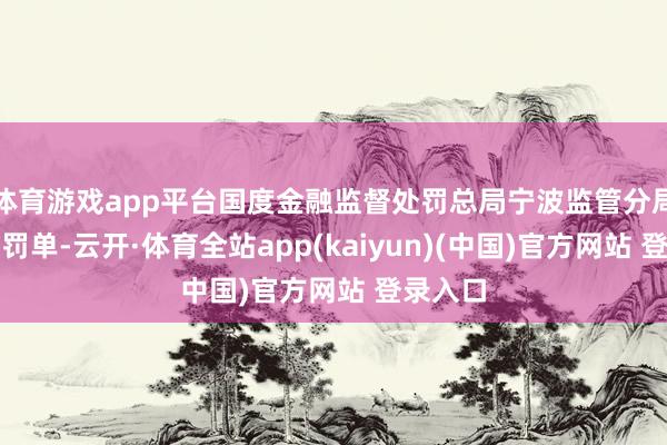 体育游戏app平台国度金融监督处罚总局宁波监管分局发布了罚单-云开·体育全站app(kaiyun)(中国)官方网站 登录入口