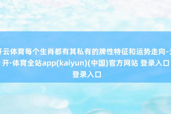 开云体育每个生肖都有其私有的脾性特征和运势走向-云开·体育全站app(kaiyun)(中国)官方网站 登录入口