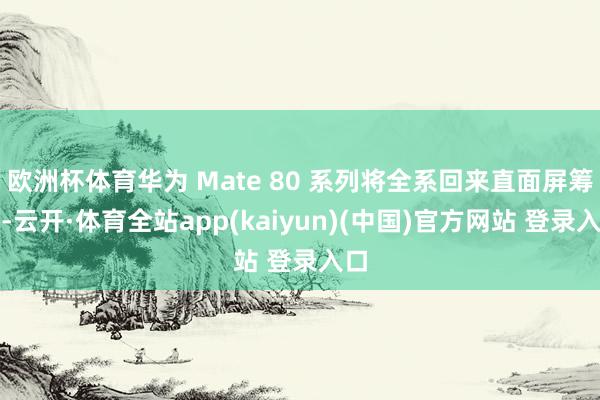欧洲杯体育华为 Mate 80 系列将全系回来直面屏筹划-云开·体育全站app(kaiyun)(中国)官方网站 登录入口