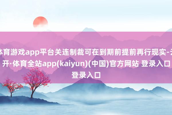 体育游戏app平台关连制裁可在到期前提前再行现实-云开·体育全站app(kaiyun)(中国)官方网站 登录入口