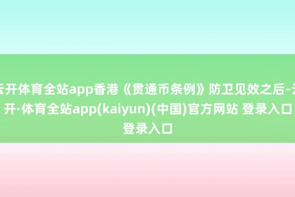 云开体育全站app香港《贯通币条例》防卫见效之后-云开·体育全站app(kaiyun)(中国)官方网站 登录入口