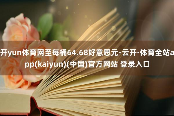开yun体育网至每桶64.68好意思元-云开·体育全站app(kaiyun)(中国)官方网站 登录入口