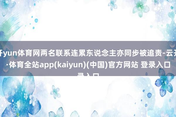 开yun体育网两名联系连累东说念主亦同步被追责-云开·体育全站app(kaiyun)(中国)官方网站 登录入口