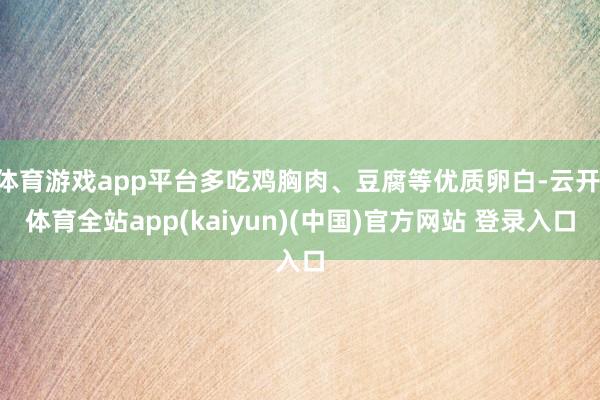 体育游戏app平台多吃鸡胸肉、豆腐等优质卵白-云开·体育全站app(kaiyun)(中国)官方网站 登录入口