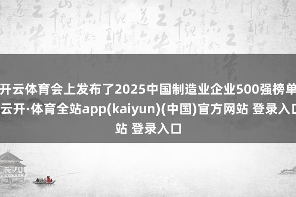 开云体育会上发布了2025中国制造业企业500强榜单-云开·体育全站app(kaiyun)(中国)官方网站 登录入口
