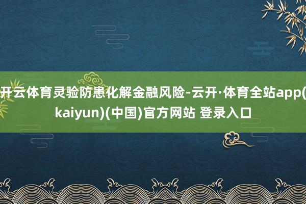 开云体育灵验防患化解金融风险-云开·体育全站app(kaiyun)(中国)官方网站 登录入口