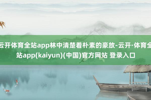 云开体育全站app林中清楚着朴素的豪放-云开·体育全站app(kaiyun)(中国)官方网站 登录入口